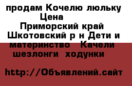 продам Кочелю люльку  › Цена ­ 3 000 - Приморский край, Шкотовский р-н Дети и материнство » Качели, шезлонги, ходунки   